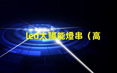 led太陽能燈串（高效節(jié)能照明解決方案）