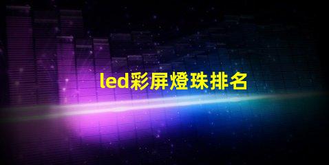 led彩屏燈珠排名