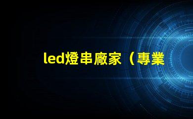 led燈串廠家（專業(yè)定制led燈串產(chǎn)品）