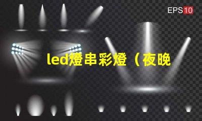 led燈串彩燈（夜晚必備的裝飾品）