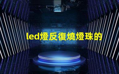 led燈反復燒燈珠的維修