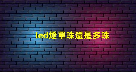 led燈單珠還是多珠