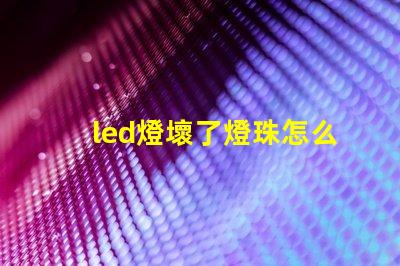led燈壞了燈珠怎么維修