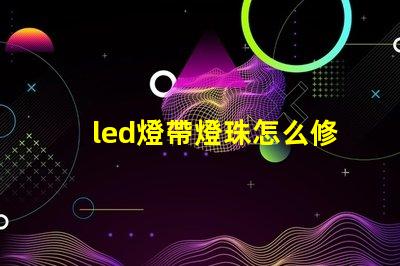 led燈帶燈珠怎么修理