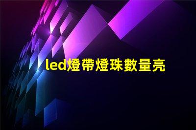 led燈帶燈珠數量亮度