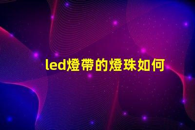 led燈帶的燈珠如何拆卸