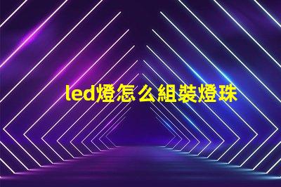led燈怎么組裝燈珠