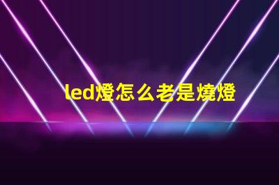led燈怎么老是燒燈珠