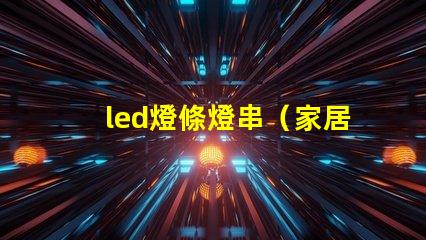 led燈條燈串（家居裝飾的時尚選擇）