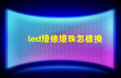 led燈條燈珠怎樣換