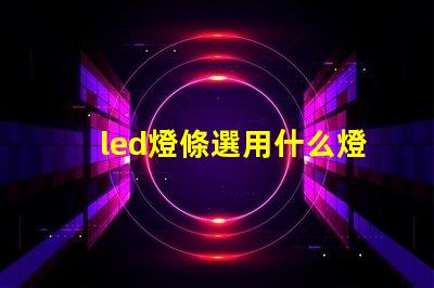 led燈條選用什么燈珠比較好