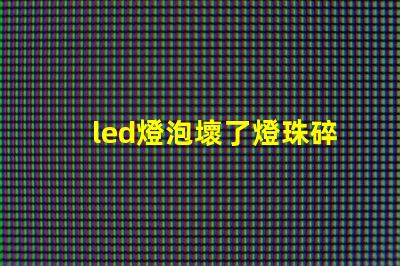 led燈泡壞了燈珠碎了