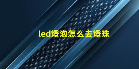 led燈泡怎么去燈珠