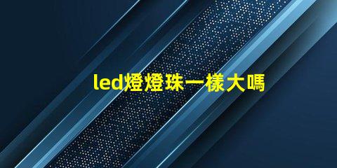 led燈燈珠一樣大嗎