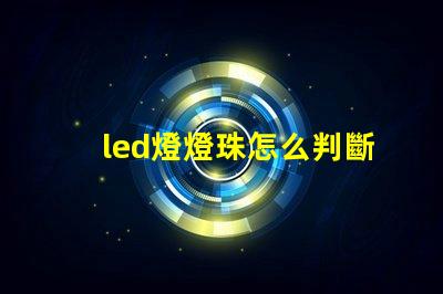 led燈燈珠怎么判斷好壞