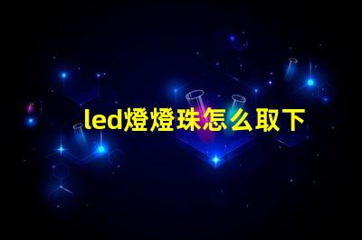 led燈燈珠怎么取下