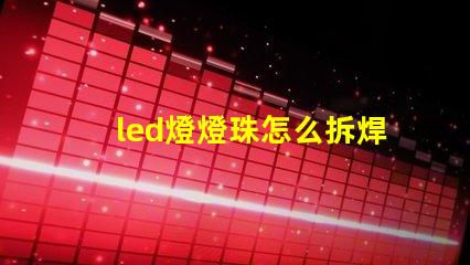 led燈燈珠怎么拆焊