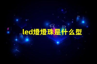led燈燈珠是什么型號(hào)的