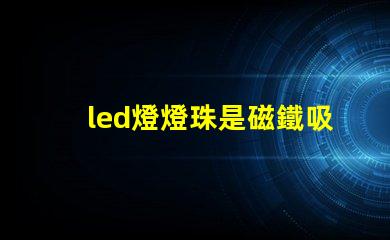 led燈燈珠是磁鐵吸的嗎