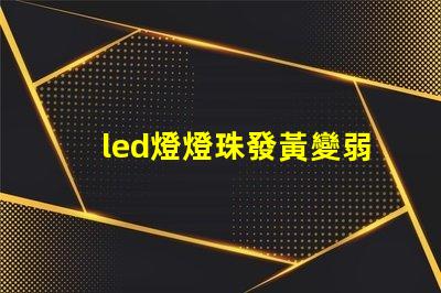 led燈燈珠發黃變弱