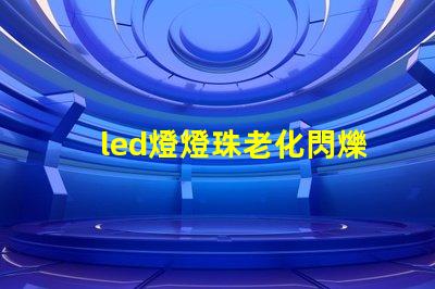 led燈燈珠老化閃爍