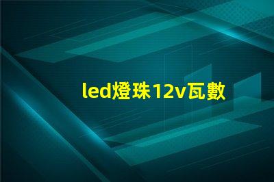led燈珠12v瓦數(shù)