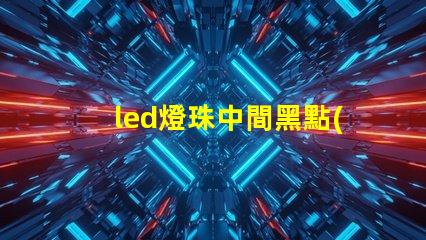led燈珠中間黑點(diǎn)