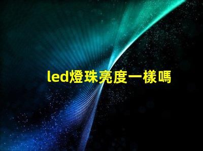 led燈珠亮度一樣嗎