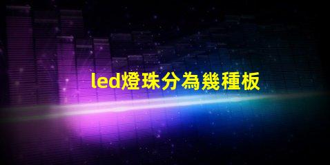 led燈珠分為幾種板