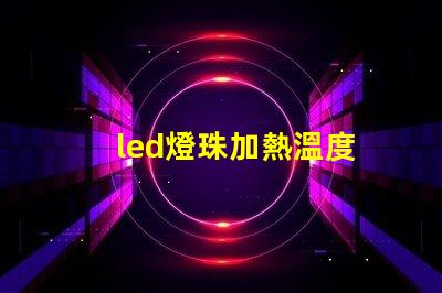 led燈珠加熱溫度
