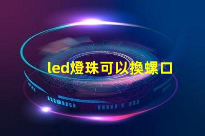 led燈珠可以換螺口燈嗎
