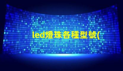 led燈珠各種型號(hào)特點(diǎn)