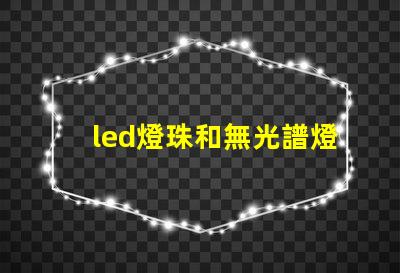 led燈珠和無光譜燈珠