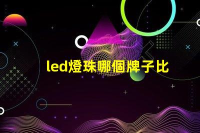 led燈珠哪個牌子比較好
