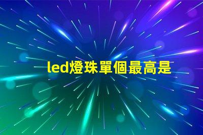 led燈珠單個最高是多少