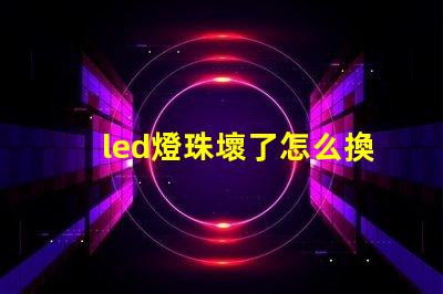 led燈珠壞了怎么換燈珠