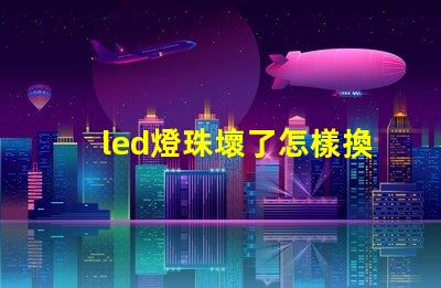 led燈珠壞了怎樣換燈珠