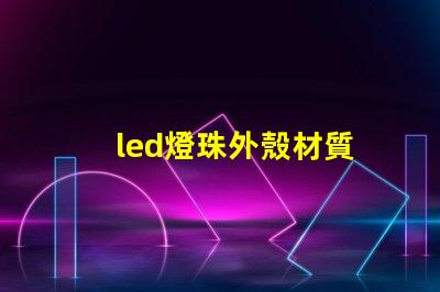 led燈珠外殼材質