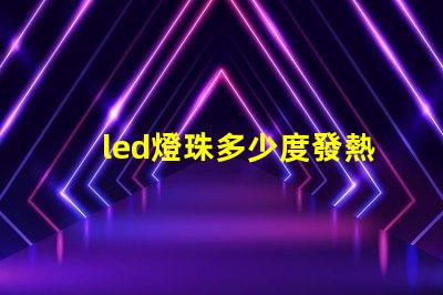 led燈珠多少度發熱