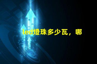 led燈珠多少瓦，哪個的參數(shù)比較全？