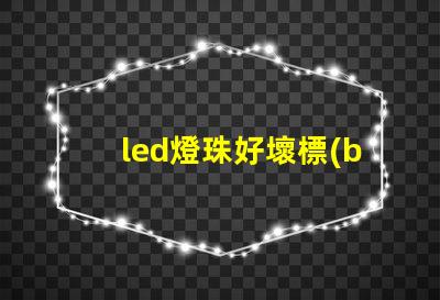 led燈珠好壞標(biāo)準(zhǔn)
