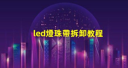 led燈珠帶拆卸教程