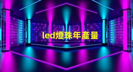 led燈珠年產量