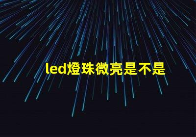 led燈珠微亮是不是壞了