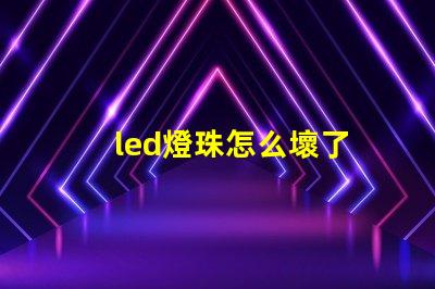 led燈珠怎么壞了