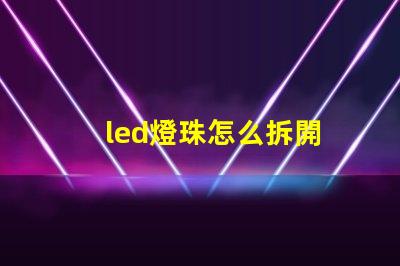 led燈珠怎么拆開