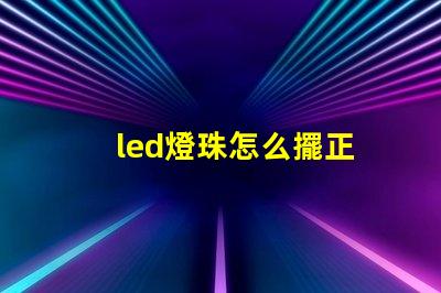 led燈珠怎么擺正