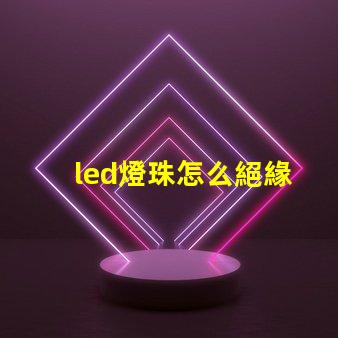 led燈珠怎么絕緣