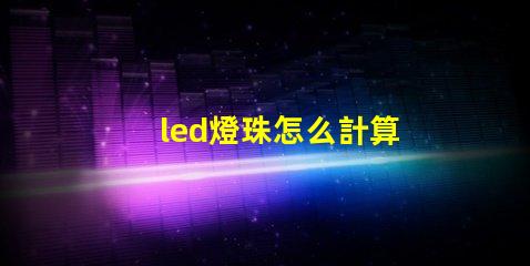 led燈珠怎么計算