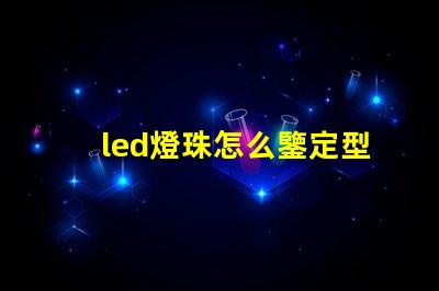 led燈珠怎么鑒定型號(hào)
